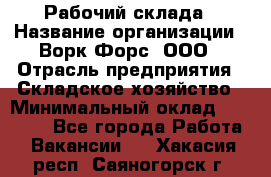 Рабочий склада › Название организации ­ Ворк Форс, ООО › Отрасль предприятия ­ Складское хозяйство › Минимальный оклад ­ 60 000 - Все города Работа » Вакансии   . Хакасия респ.,Саяногорск г.